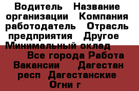 Водитель › Название организации ­ Компания-работодатель › Отрасль предприятия ­ Другое › Минимальный оклад ­ 35 000 - Все города Работа » Вакансии   . Дагестан респ.,Дагестанские Огни г.